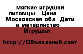 мягкие игрушки питомцы › Цена ­ 50 - Московская обл. Дети и материнство » Игрушки   